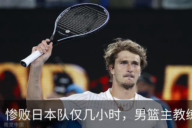 惨败日本队仅几小时，男篮主教练郭士强上热搜，胡明轩承认出问题