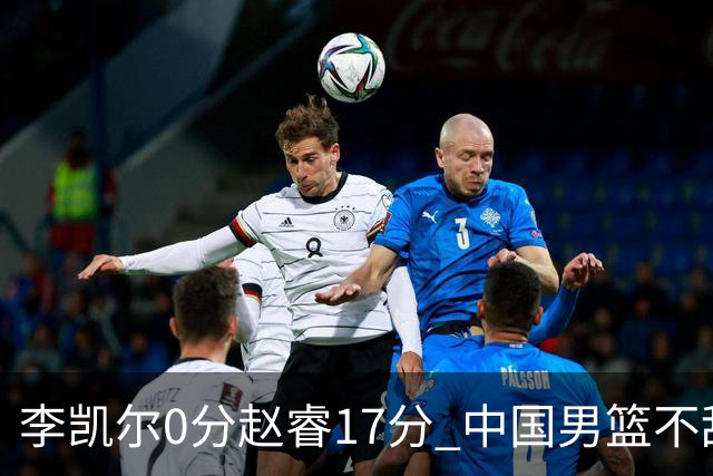 李凯尔0分赵睿17分 中国男篮不敌塞尔维亚