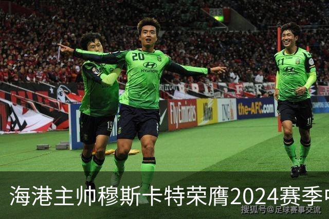 海港主帅穆斯卡特荣膺2024赛季中超最佳教练